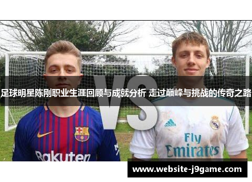 足球明星陈刚职业生涯回顾与成就分析 走过巅峰与挑战的传奇之路