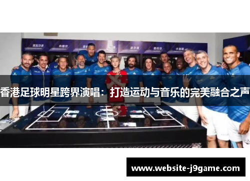 香港足球明星跨界演唱：打造运动与音乐的完美融合之声