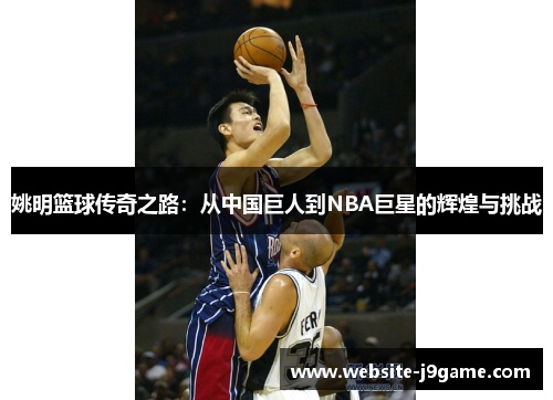 姚明篮球传奇之路：从中国巨人到NBA巨星的辉煌与挑战