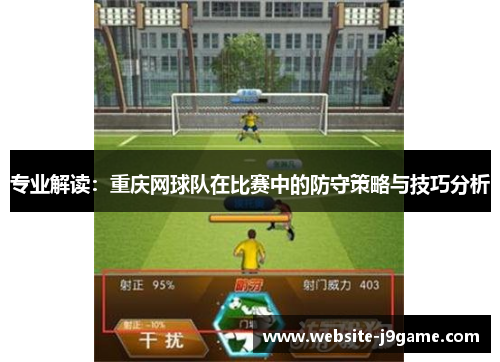 专业解读：重庆网球队在比赛中的防守策略与技巧分析