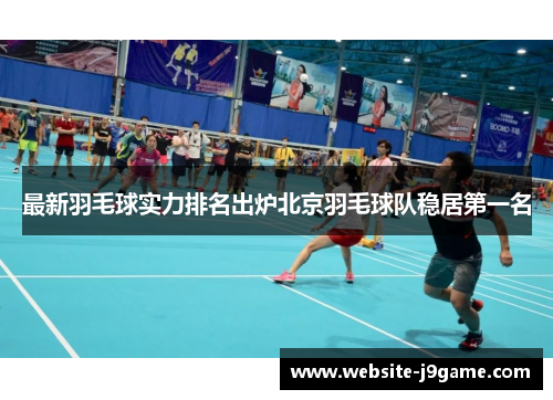 最新羽毛球实力排名出炉北京羽毛球队稳居第一名