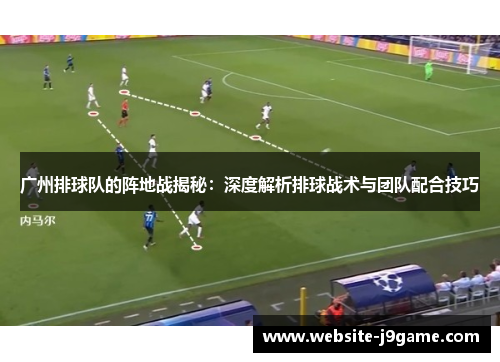 广州排球队的阵地战揭秘：深度解析排球战术与团队配合技巧