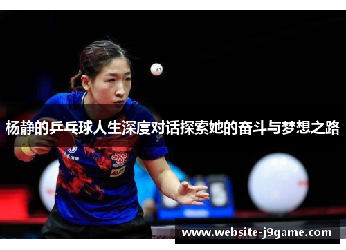 杨静的乒乓球人生深度对话探索她的奋斗与梦想之路