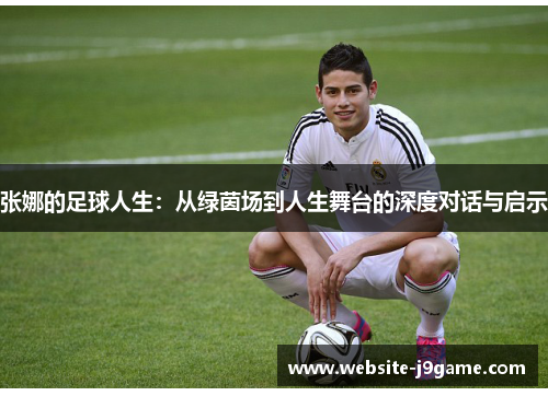 张娜的足球人生：从绿茵场到人生舞台的深度对话与启示
