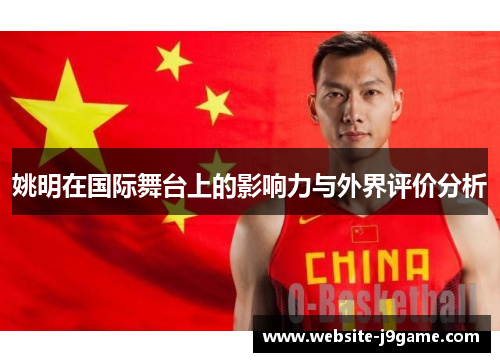姚明在国际舞台上的影响力与外界评价分析