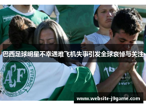 巴西足球明星不幸遇难飞机失事引发全球哀悼与关注