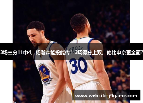 3场三分11中4，杨瀚森能投能传！3场得分上双，他比申京更全面？