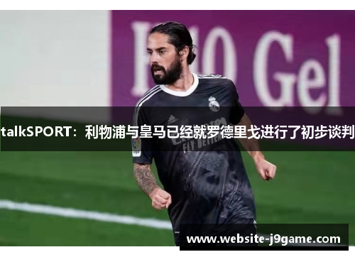 talkSPORT：利物浦与皇马已经就罗德里戈进行了初步谈判