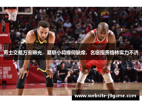 勇士交易方案曝光，夏联小将缘何缺席，名宿指责格林实力不济