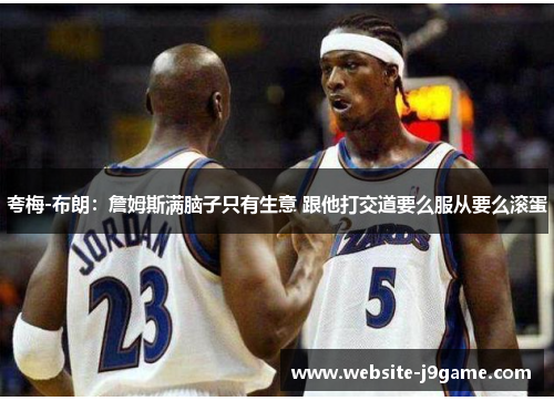 夸梅-布朗：詹姆斯满脑子只有生意 跟他打交道要么服从要么滚蛋