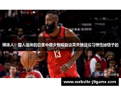 媒体人：国人追捧的巨星中很少有哈登这类关键战役习惯性掉链子的