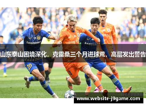 山东泰山困境深化，克雷桑三个月进球荒，高层发出警告